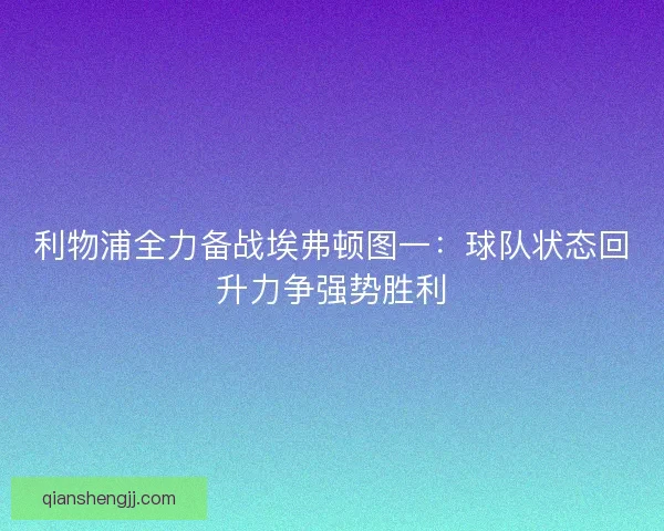 利物浦全力备战埃弗顿图一：球队状态回升力争强势胜利
