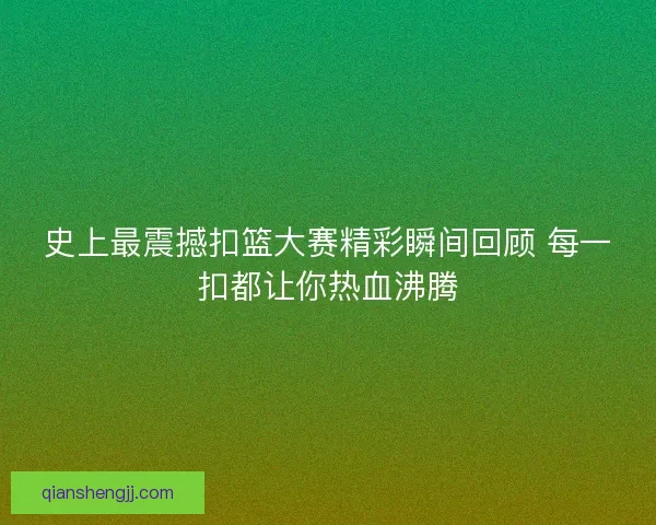 史上最震撼扣篮大赛精彩瞬间回顾 每一扣都让你热血沸腾