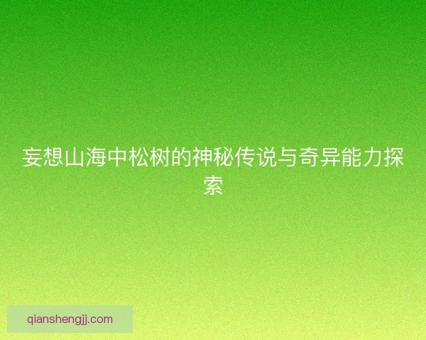 妄想山海中松树的神秘传说与奇异能力探索