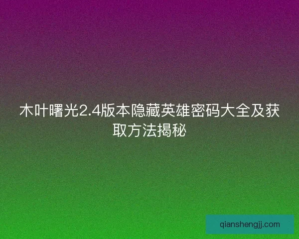 木叶曙光2.4版本隐藏英雄密码大全及获取方法揭秘