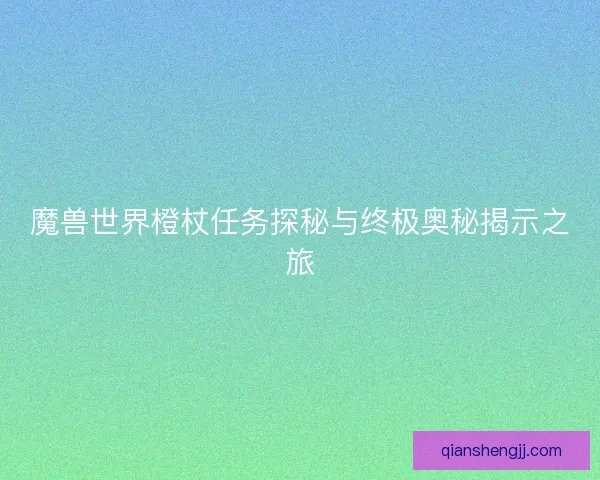 魔兽世界橙杖任务探秘与终极奥秘揭示之旅 魔兽世界橙杖任务探秘与终极奥秘揭示之旅