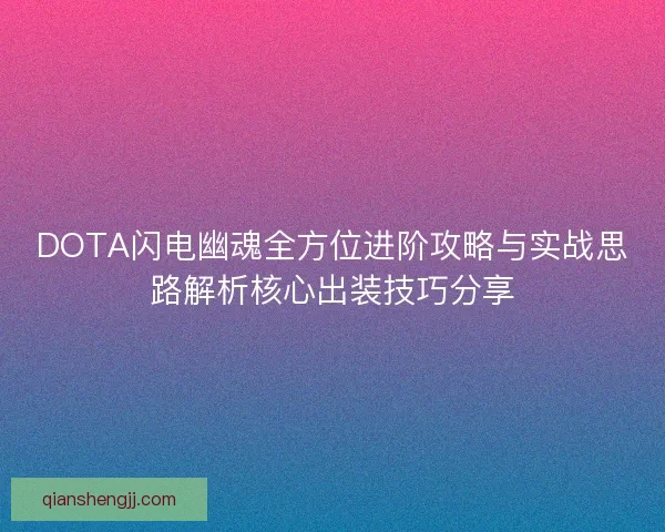 DOTA闪电幽魂全方位进阶攻略与实战思路解析核心出装技巧分享