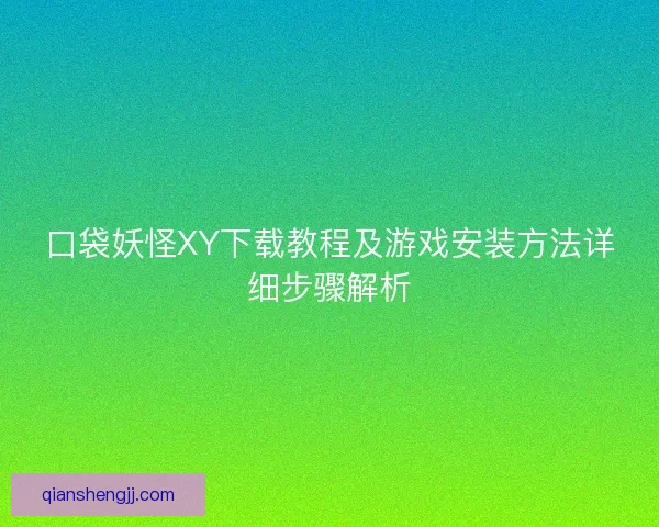 口袋妖怪XY下载教程及游戏安装方法详细步骤解析