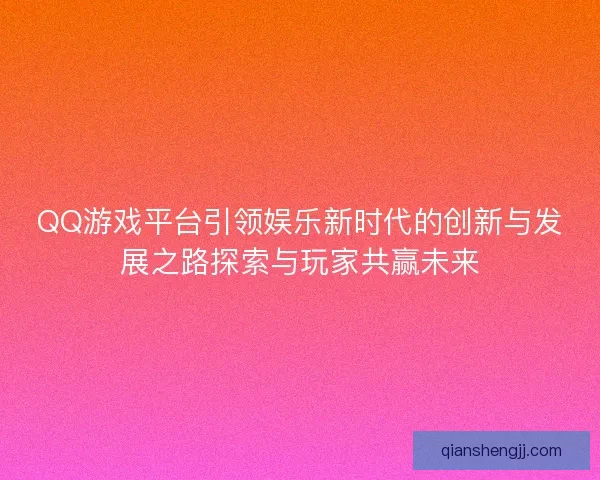 QQ游戏平台引领娱乐新时代的创新与发展之路探索与玩家共赢未来