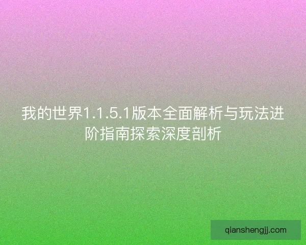 我的世界1.1.5.1版本全面解析与玩法进阶指南探索深度剖析