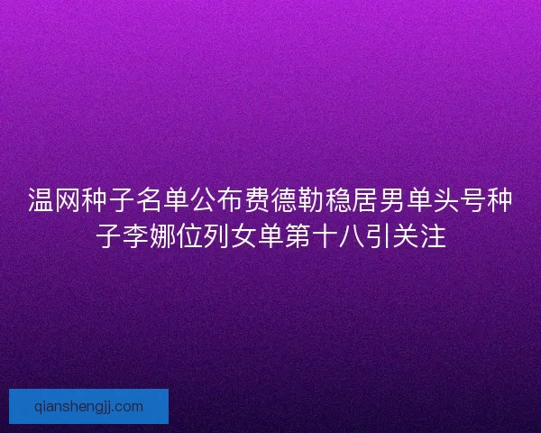 温网种子名单公布费德勒稳居男单头号种子李娜位列女单第十八引关注 温网种子名单公布费德勒稳居男单头号种子李娜位列女单第十八引关注