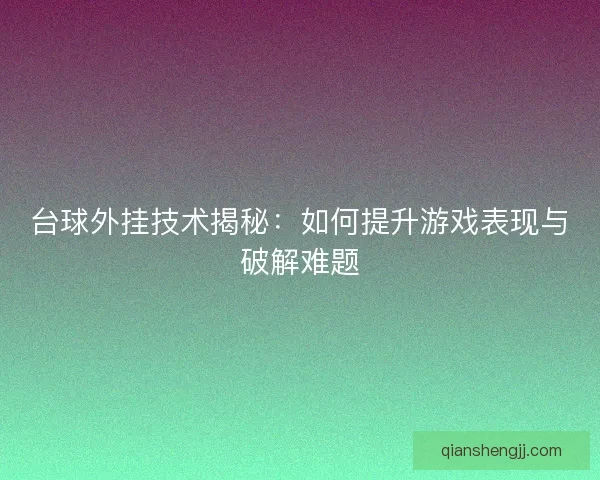 台球外挂技术揭秘：如何提升游戏表现与破解难题