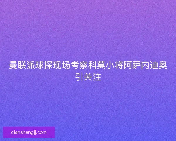 曼联派球探现场考察科莫小将阿萨内迪奥引关注