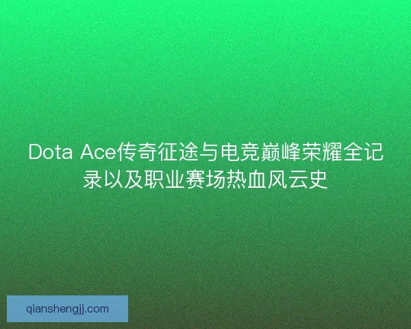 Dota Ace传奇征途与电竞巅峰荣耀全记录以及职业赛场热血风云史