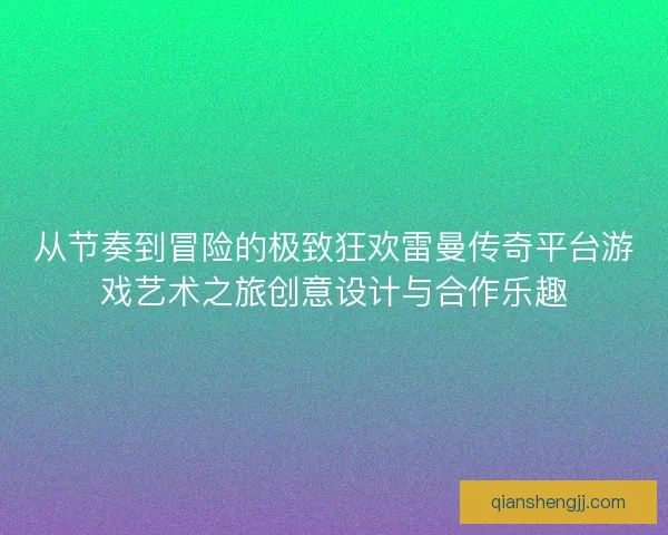 从节奏到冒险的极致狂欢雷曼传奇平台游戏艺术之旅创意设计与合作乐趣 从节奏到冒险的极致狂欢雷曼传奇平台游戏艺术之旅创意设计与合作乐趣
