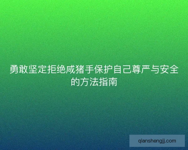 勇敢坚定拒绝咸猪手保护自己尊严与安全的方法指南