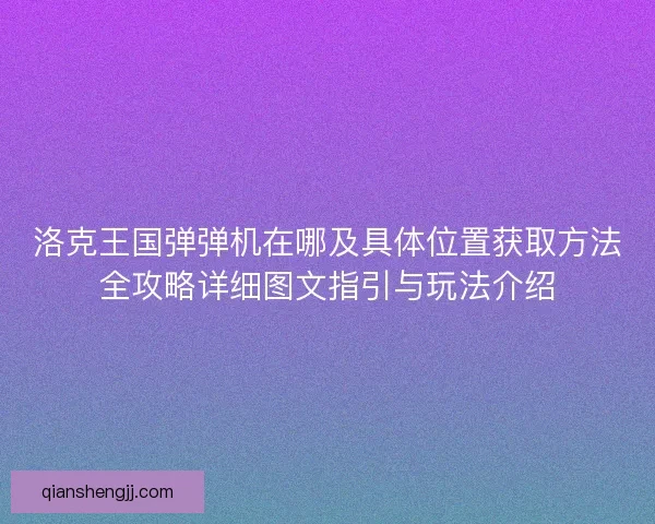 洛克王国弹弹机在哪及具体位置获取方法全攻略详细图文指引与玩法介绍