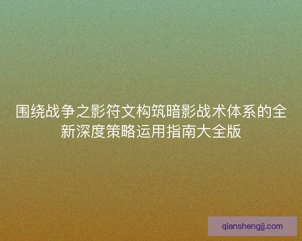 围绕战争之影符文构筑暗影战术体系的全新深度策略运用指南大全版