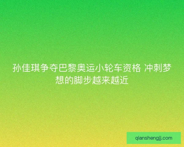 孙佳琪争夺巴黎奥运小轮车资格 冲刺梦想的脚步越来越近