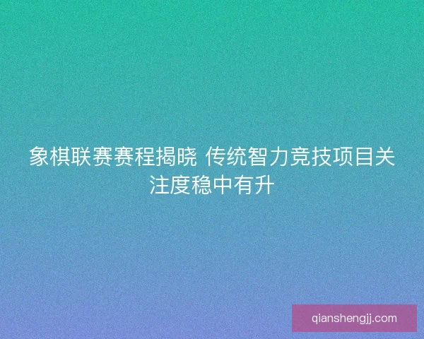 象棋联赛赛程揭晓 传统智力竞技项目关注度稳中有升